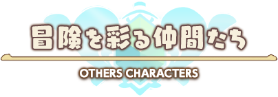 冒険を彩る仲間たち OTHERS CHARACTERS